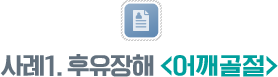 사례1. 후유장해 <어깨골절>